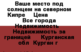 Ваше место под солнцем на северном Кипре. › Цена ­ 58 000 - Все города Недвижимость » Недвижимость за границей   . Курганская обл.,Курган г.